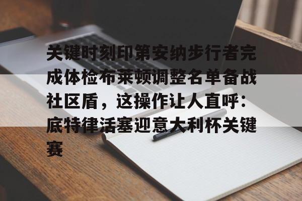 开云体育官网-包含关键时刻印第安纳步行者完成体检布莱顿调整名单备战社区盾，这操作让人直呼：底特律活塞迎意大利杯关键赛的词条